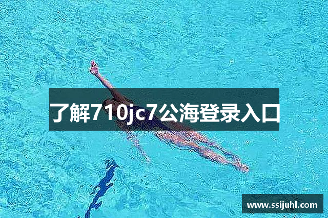 了解710jc7公海登录入口